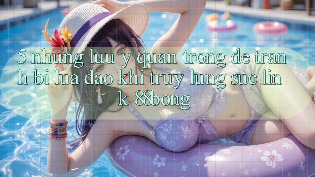 5. Những Lưu Ý Quan Trọng Để Tránh Bị Lừa Đảo Khi Truy lùng sục Link 88bong