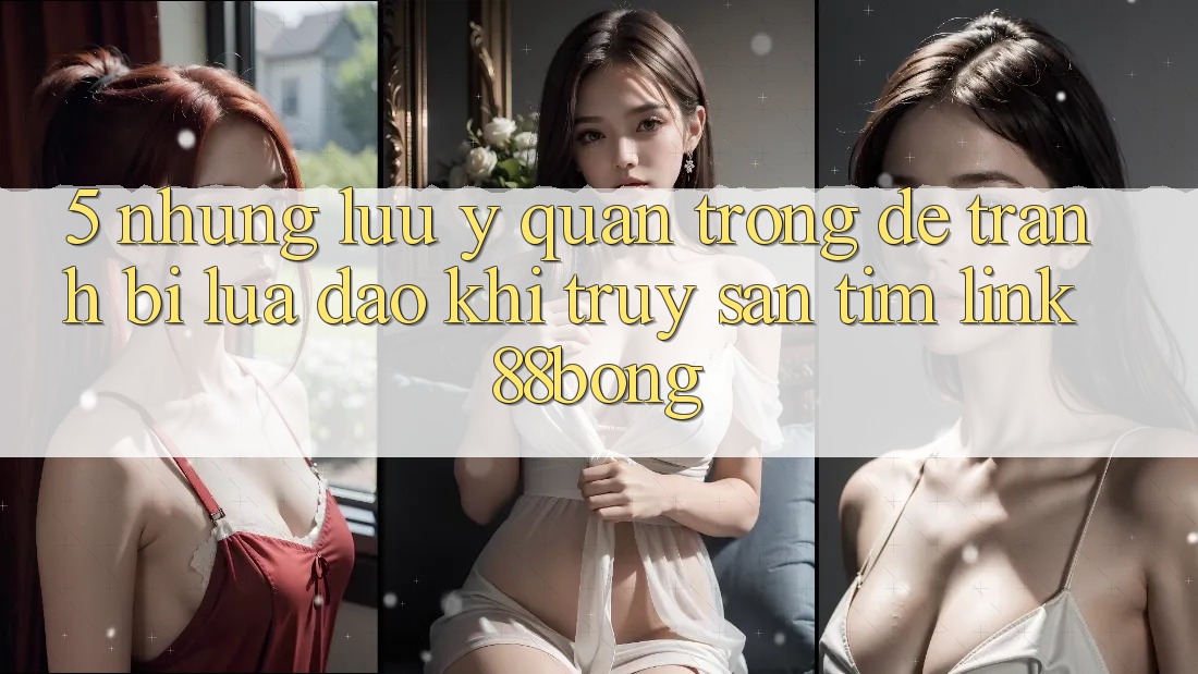 5. Những Lưu Ý Quan Trọng Để Tránh Bị Lừa Đảo Khi Truy săn tìm Link 88bong