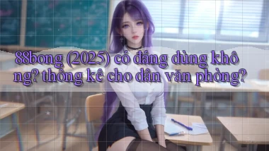 88bong (2025) có đáng dùng không thống kê cho dân văn phòng