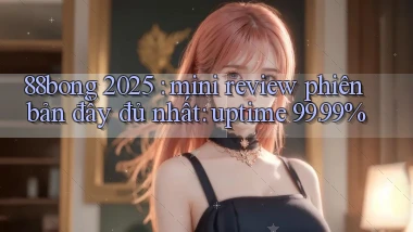 88bong 2025 mini review phiên bản đầy đủ nhất uptime 99.99%
