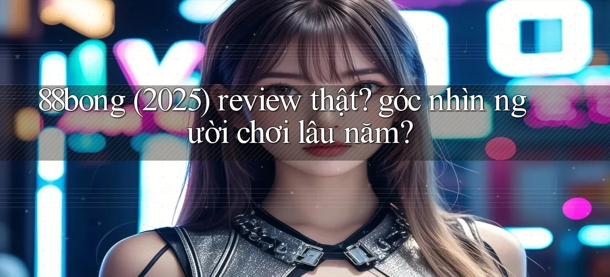 88bong (2025) review thật góc nhìn người chơi lâu năm