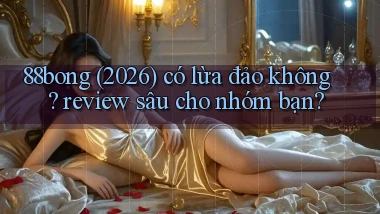 88bong (2026) có lừa đảo không review sâu cho nhóm bạn