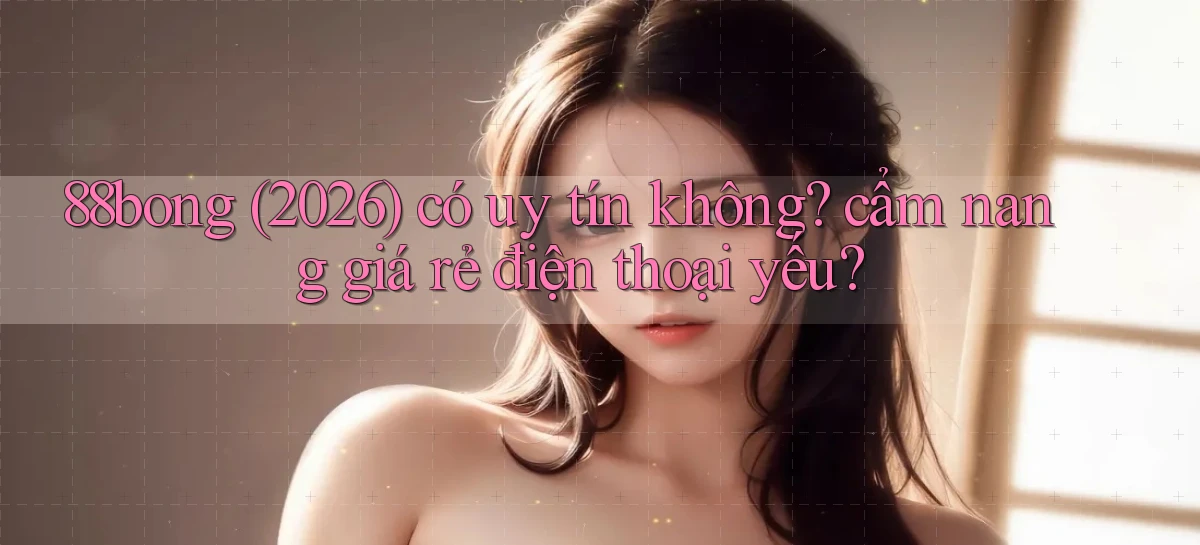 88bong (2026) có uy tín không cẩm nang giá rẻ điện thoại yếu