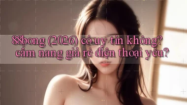 88bong (2026) có uy tín không cẩm nang giá rẻ điện thoại yếu