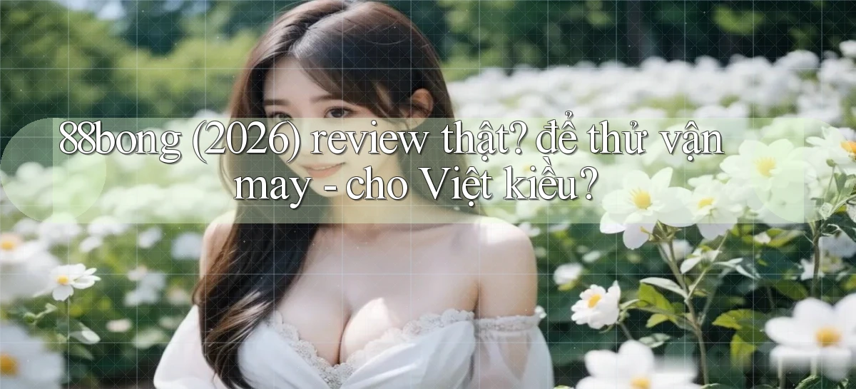 88bong (2026) review thật để thử vận may   cho Việt kiều