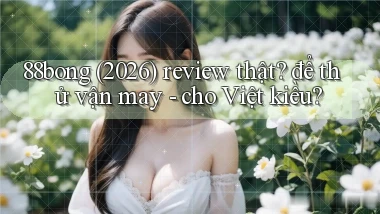 88bong (2026) review thật để thử vận may   cho Việt kiều