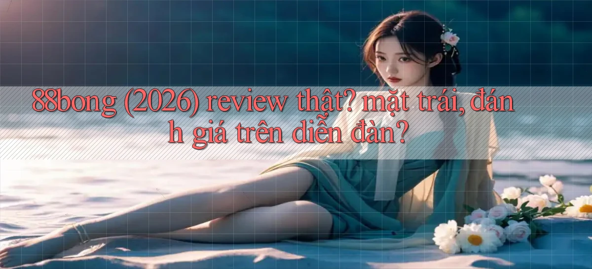 88bong (2026) review thật mặt trái, đánh giá trên diễn đàn