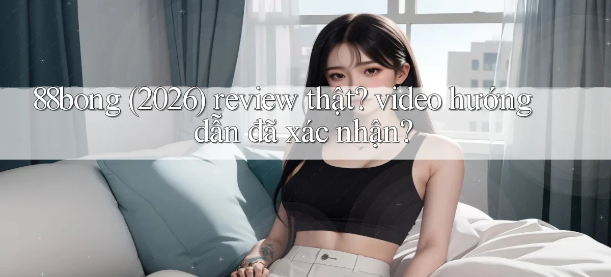 88bong (2026) review thật video hướng dẫn đã xác nhận