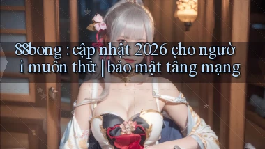 88bong cập nhật 2026 cho người muốn thử bảo mật tầng mạng
