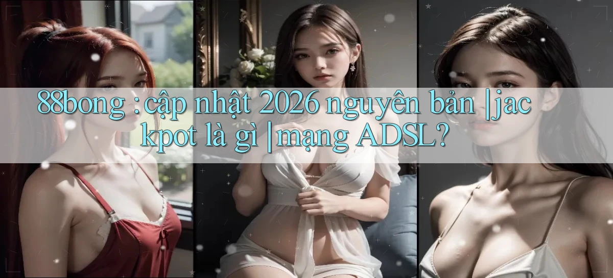 88bong cập nhật 2026 nguyên bản jackpot là gì mạng ADSL
