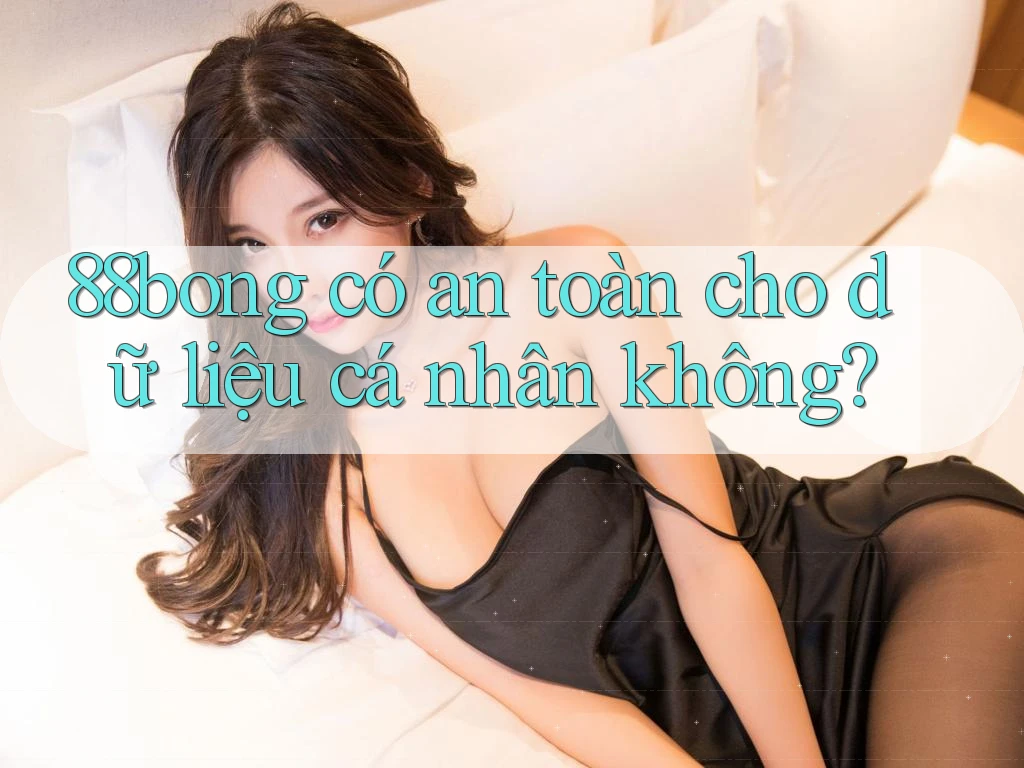 88bong có an toàn cho dữ liệu cá nhân không? 88bong có an toàn cho dữ liệu cá nhân không?