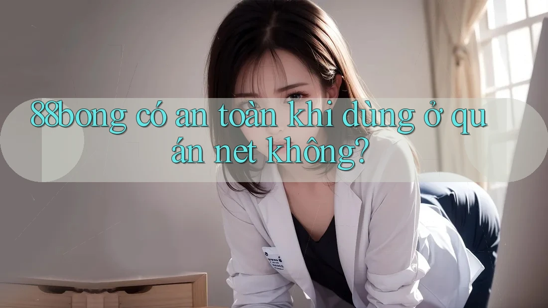 88bong có an toàn khi dùng ở quán net không? 88bong có an toàn khi dùng ở quán net không?