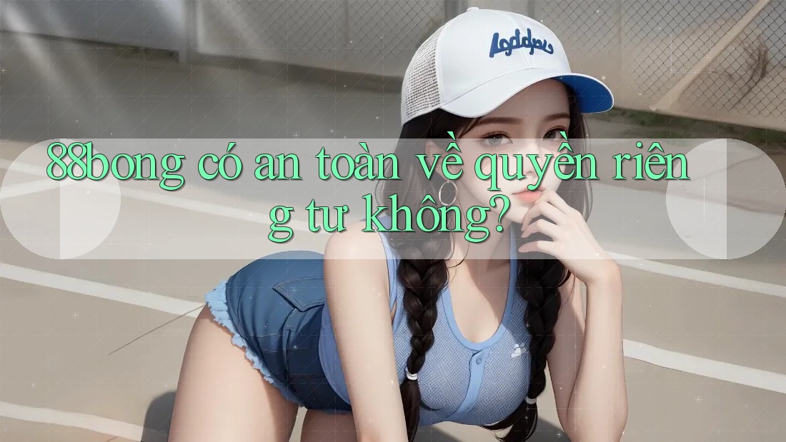 88bong có an toàn về quyền riêng tư không?