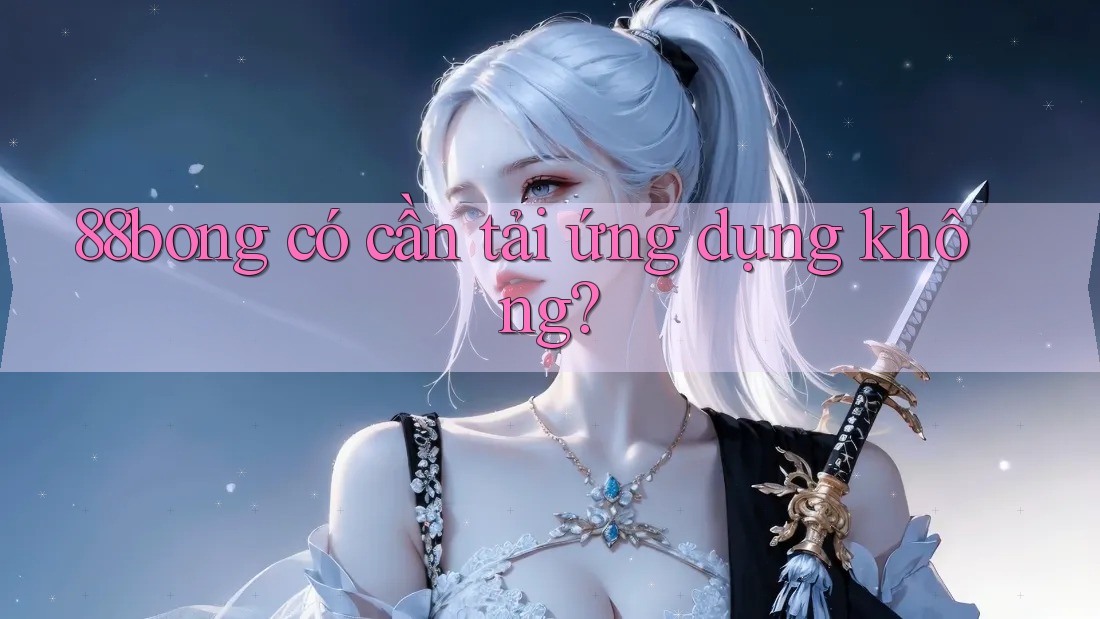88bong có cần tải ứng dụng không?