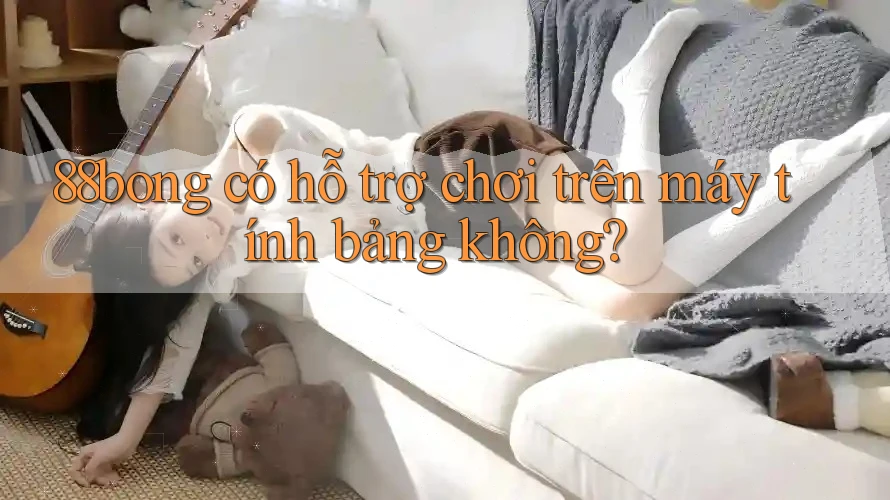 88bong có hỗ trợ chơi trên máy tính bảng không? 88bong có hỗ trợ chơi trên máy tính bảng không?