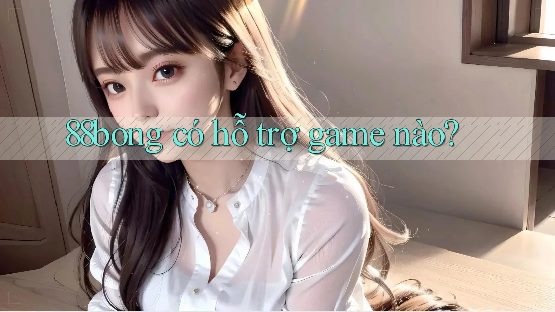88bong có hỗ trợ game nào?