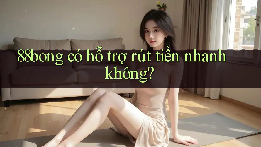 88bong có hỗ trợ rút tiền nhanh không? 88bong có hỗ trợ rút tiền nhanh không?