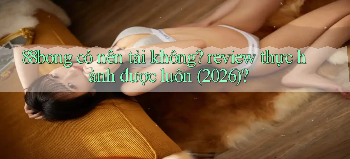 88bong có nên tải không review thực hành được luôn (2026)