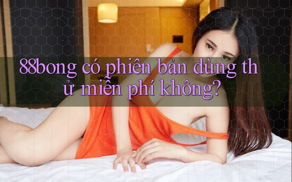 88bong có phiên bản dùng thử miễn phí không?