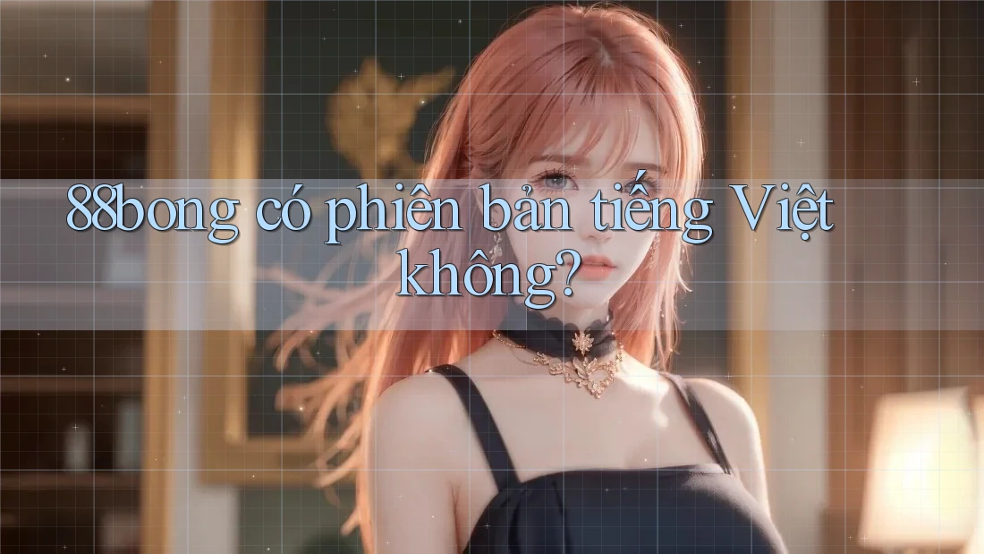 88bong có phiên bản tiếng Việt không? 88bong có phiên bản tiếng Việt không?