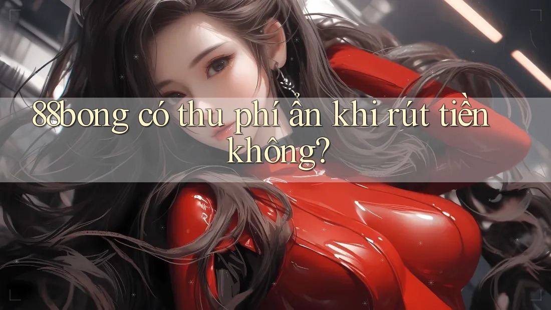 88bong có thu phí ẩn khi rút tiền không?