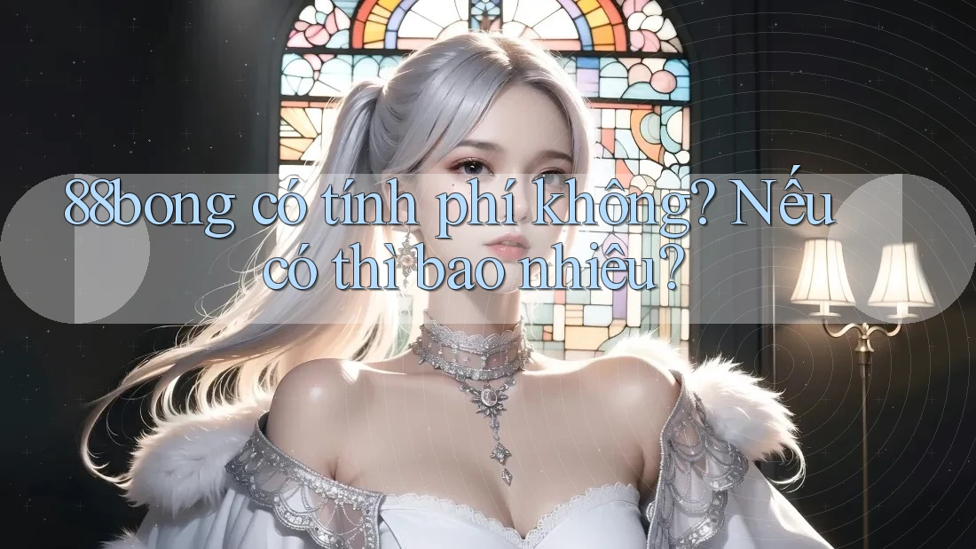 88bong có tính phí không? Nếu có thì bao nhiêu?