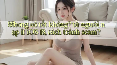 88bong có tốt không từ người nạp ít iOS 18, cách tránh scam