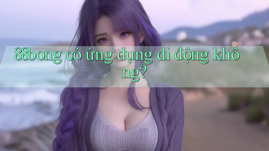 88bong có ứng dụng di động không?