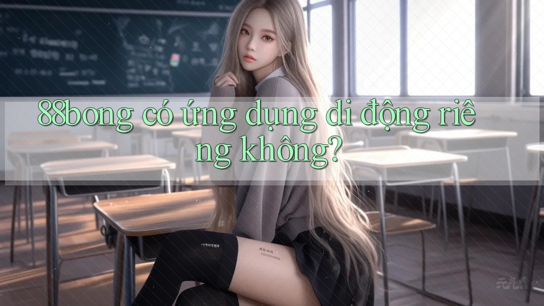 88bong có ứng dụng di động riêng không? 88bong có ứng dụng di động riêng không?