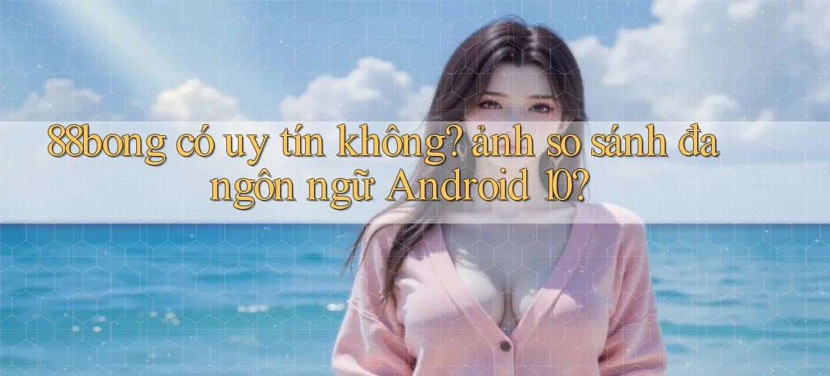 88bong có uy tín không ảnh so sánh đa ngôn ngữ Android 10