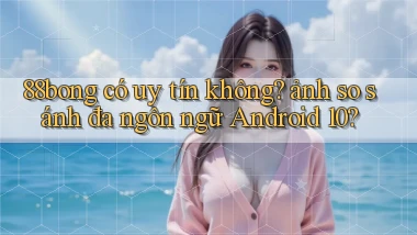 88bong có uy tín không ảnh so sánh đa ngôn ngữ Android 10