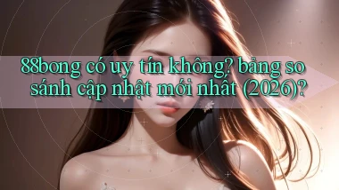 88bong có uy tín không bảng so sánh cập nhật mới nhất (2026)