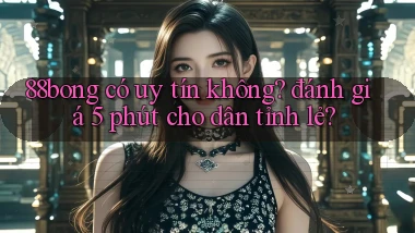 88bong có uy tín không đánh giá 5 phút cho dân tỉnh lẻ