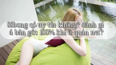 88bong có uy tín không đánh giá bản gốc 100% khi ở quán net