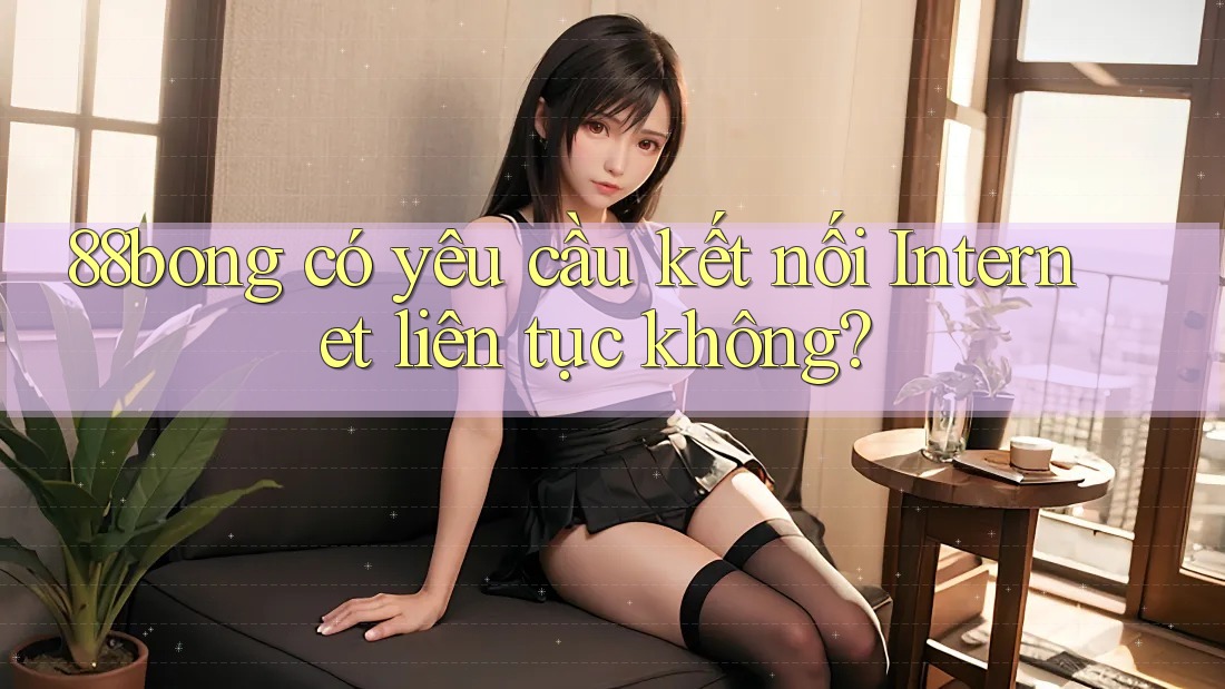 88bong có yêu cầu kết nối Internet liên tục không?