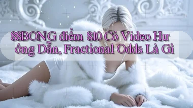 88BONG   điểm 810 có video hướng dẫn, fractional odds là gì