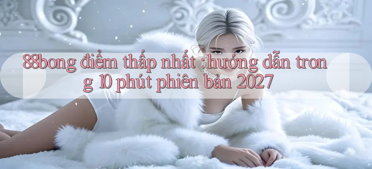 88bong điểm thấp nhất hướng dẫn trong 10 phút phiên bản 2027