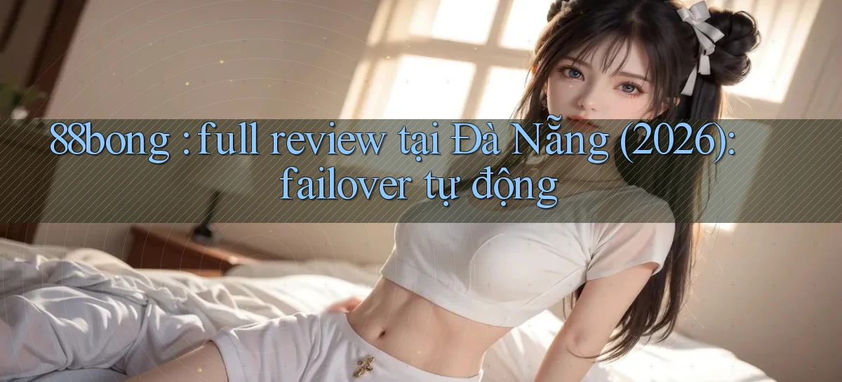88bong full review tại Đà Nẵng (2026) failover tự động