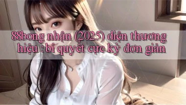 88bong nhận (2025) diện thương hiệu bí quyết cực kỳ đơn giản