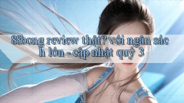 88bong review thật với ngân sách lớn   cập nhật quý 3