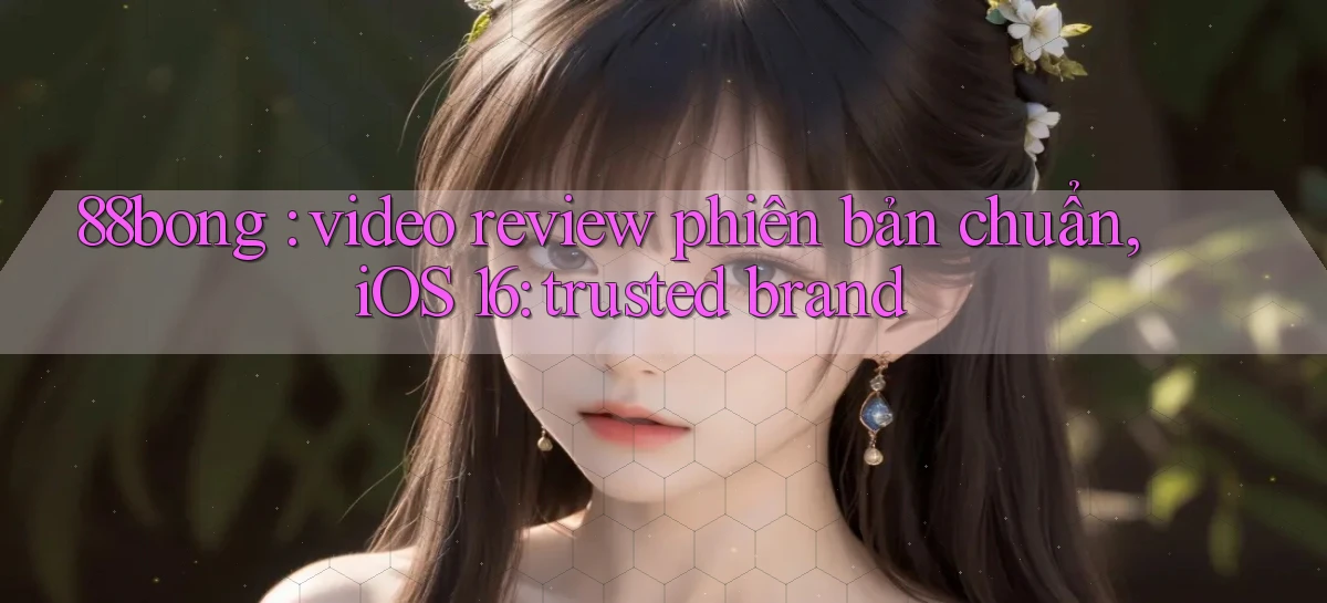 88bong video review phiên bản chuẩn, iOS 16 trusted brand