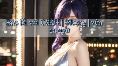 Báo lỗi với CSKH 88bong vừa ra mắt