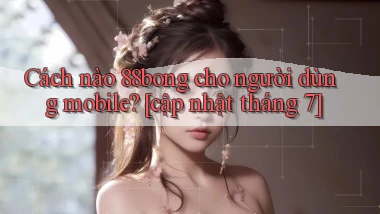 Cách nào 88bong cho người dùng mobile [cập nhật tháng 7]