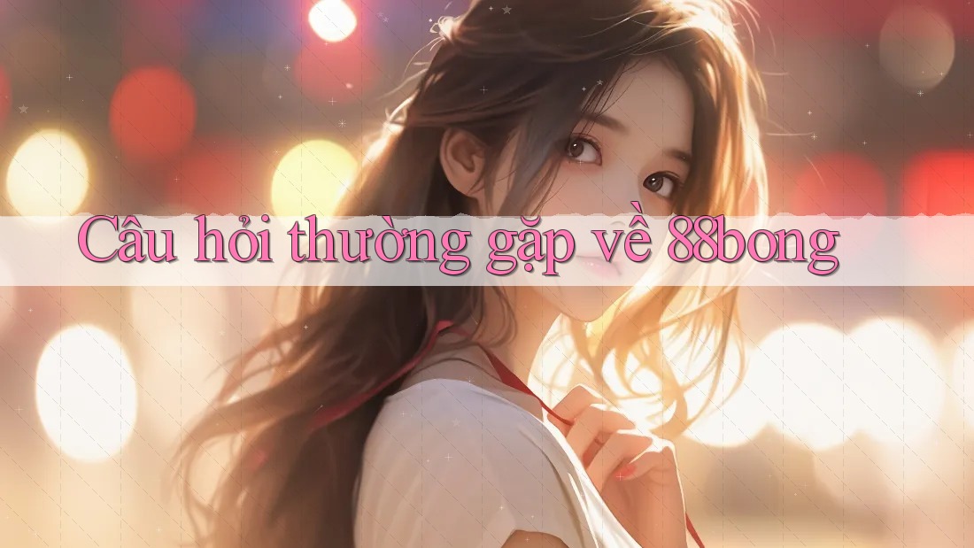 Câu hỏi thường gặp về 88bong