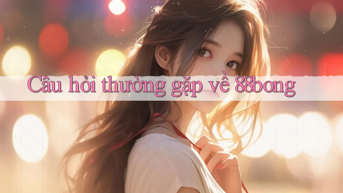 Câu hỏi thường gặp về 88bong