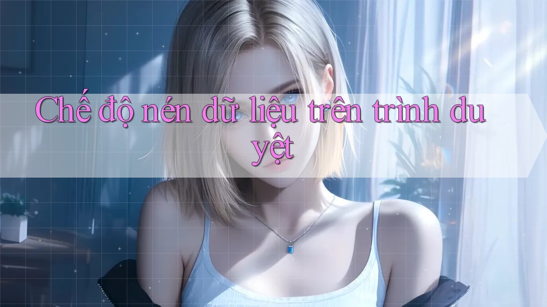Chế độ nén dữ liệu trên trình duyệt Chế độ nén dữ liệu trên trình duyệt