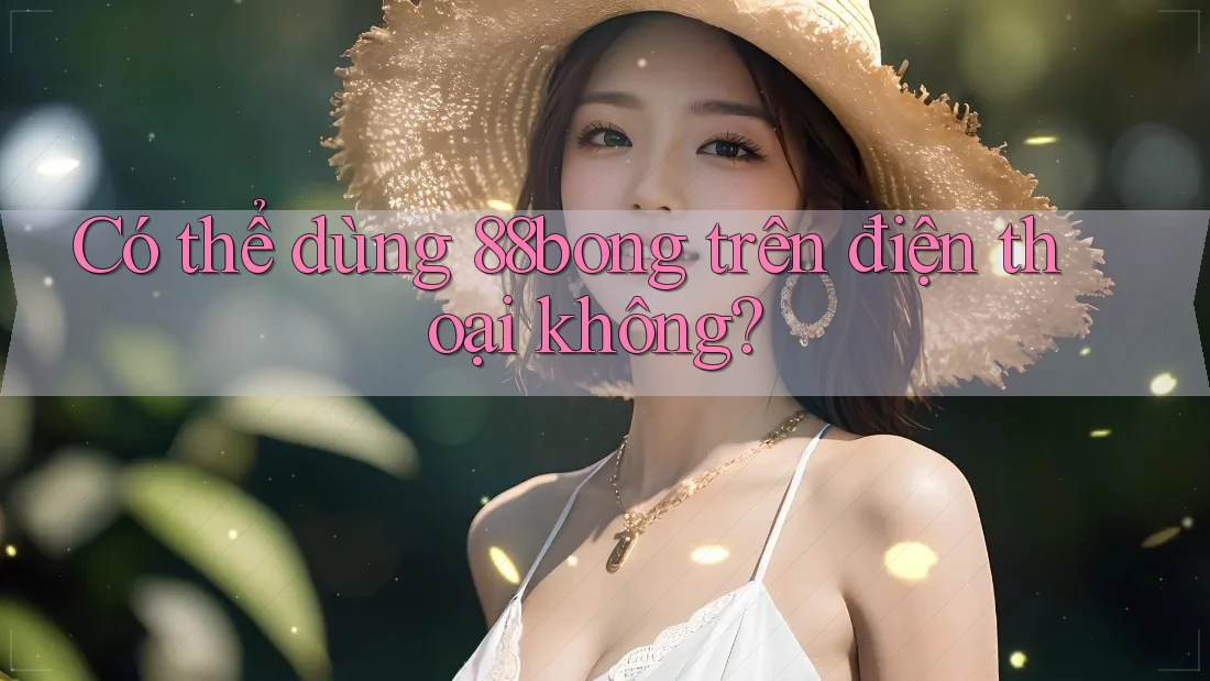 Có thể dùng 88bong trên điện thoại không?