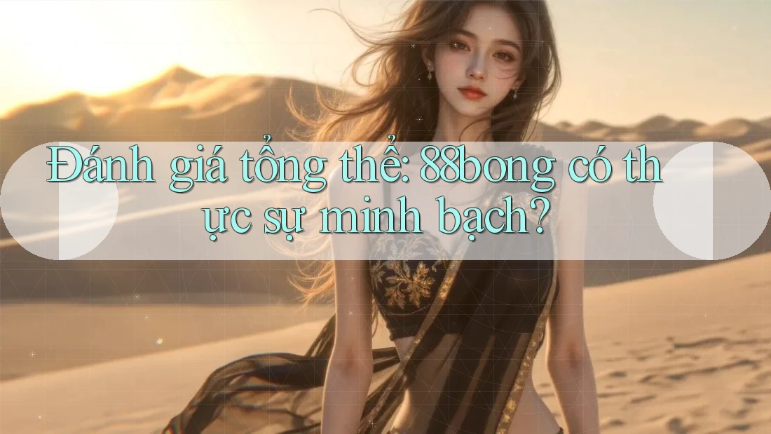 Đánh giá tổng thể: 88bong có thực sự minh bạch? Đánh giá tổng thể: 88bong có thực sự minh bạch?