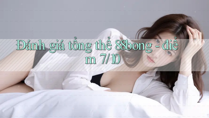 Đánh giá tổng thể 88bong - điểm 7/10 Đánh giá tổng thể 88bong - điểm 7/10