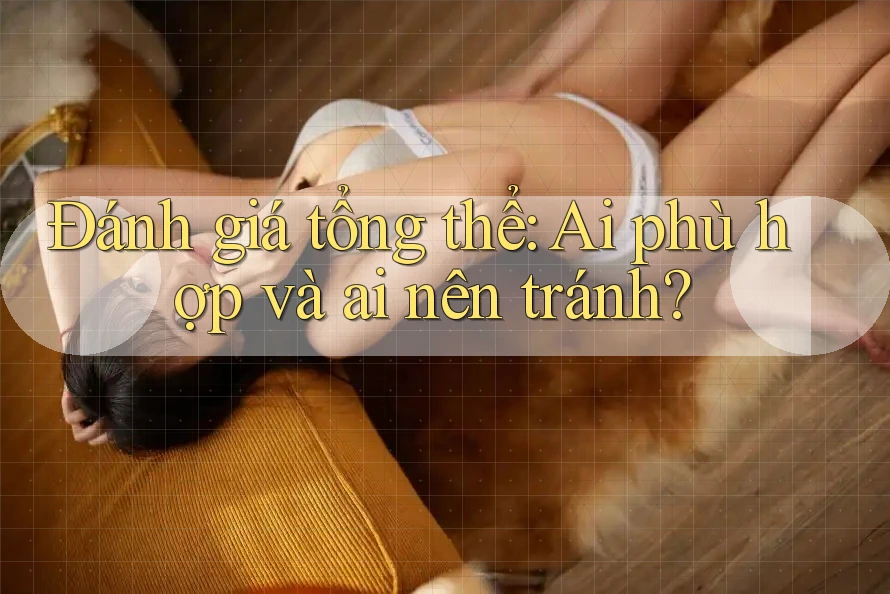 Đánh giá tổng thể: Ai phù hợp và ai nên tránh?